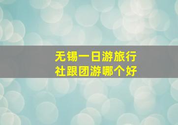 无锡一日游旅行社跟团游哪个好