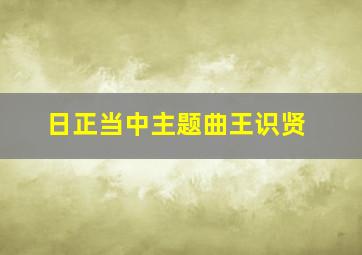 日正当中主题曲王识贤