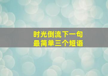 时光倒流下一句最简单三个短语