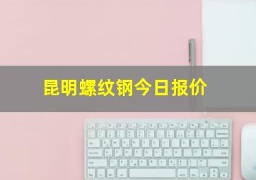 昆明螺纹钢今日报价