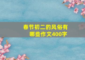 春节初二的风俗有哪些作文400字