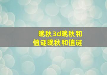 晚秋3d晚秋和值谜晚秋和值谜