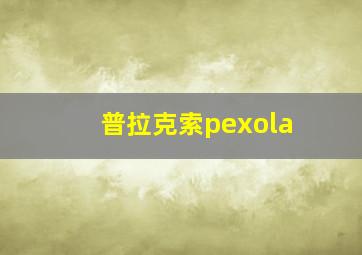 普拉克索pexola