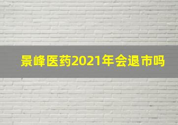 景峰医药2021年会退市吗