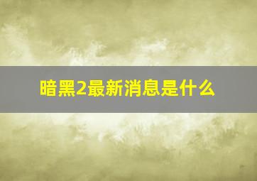 暗黑2最新消息是什么