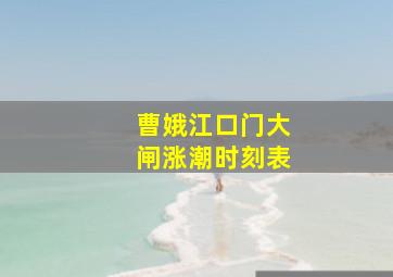 曹娥江口门大闸涨潮时刻表