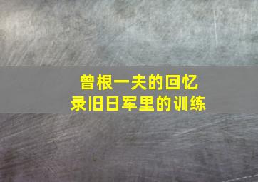 曾根一夫的回忆录旧日军里的训练