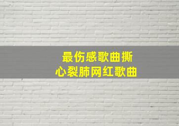 最伤感歌曲撕心裂肺网红歌曲