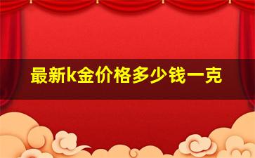 最新k金价格多少钱一克