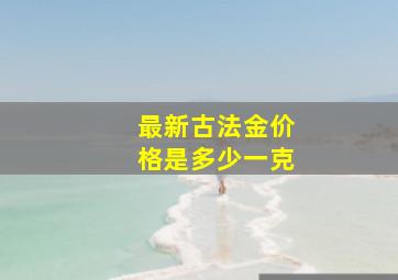 最新古法金价格是多少一克