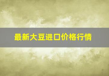 最新大豆进口价格行情