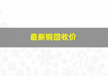 最新铜回收价