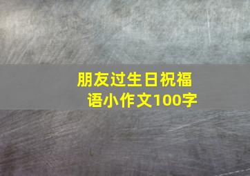 朋友过生日祝福语小作文100字