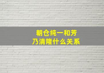 朝仓纯一和芳乃清隆什么关系