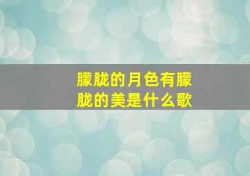 朦胧的月色有朦胧的美是什么歌