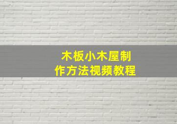 木板小木屋制作方法视频教程