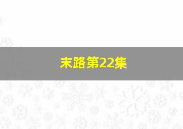 末路第22集