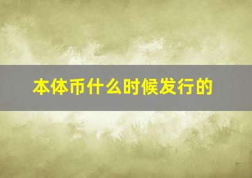 本体币什么时候发行的