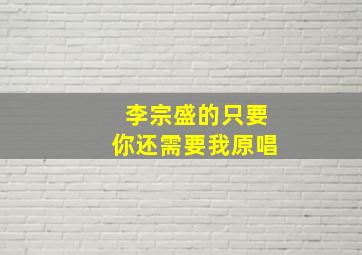 李宗盛的只要你还需要我原唱