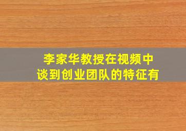 李家华教授在视频中谈到创业团队的特征有