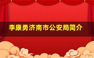 李康勇济南市公安局简介