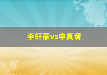 李轩豪vs申真谞