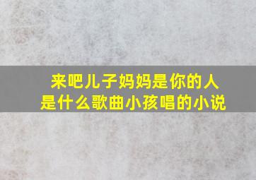 来吧儿子妈妈是你的人是什么歌曲小孩唱的小说