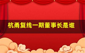 杭甬复线一期董事长是谁