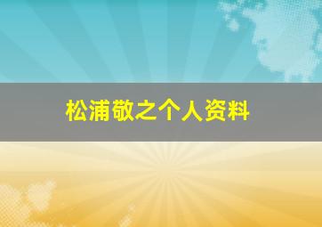 松浦敬之个人资料