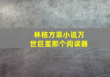 林桔方菲小说万世巨星那个阅读器