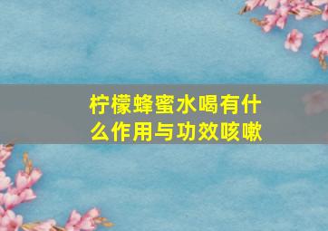 柠檬蜂蜜水喝有什么作用与功效咳嗽