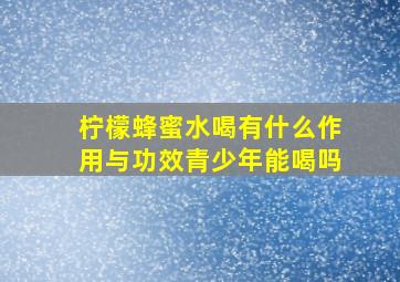 柠檬蜂蜜水喝有什么作用与功效青少年能喝吗