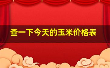 查一下今天的玉米价格表