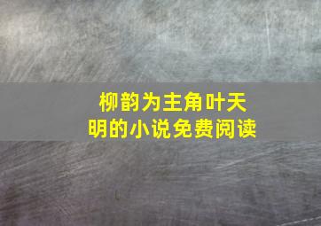 柳韵为主角叶天明的小说免费阅读