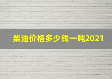 柴油价格多少钱一吨2021