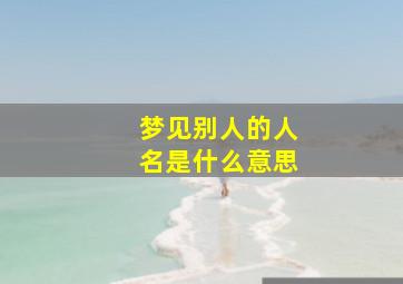 梦见别人的人名是什么意思