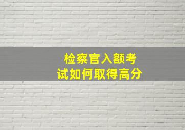 检察官入额考试如何取得高分