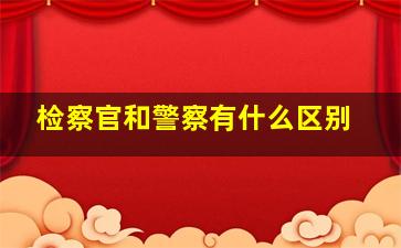 检察官和警察有什么区别