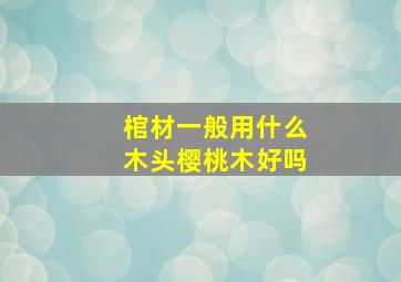 棺材一般用什么木头樱桃木好吗