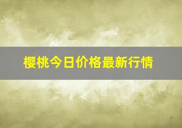 樱桃今日价格最新行情