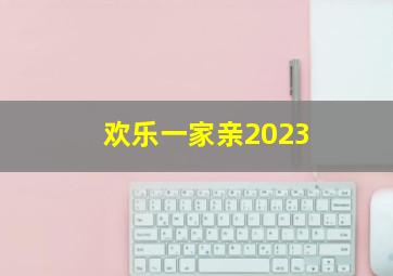 欢乐一家亲2023