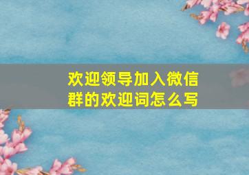 欢迎领导加入微信群的欢迎词怎么写