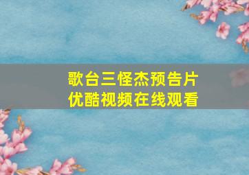 歌台三怪杰预告片优酷视频在线观看