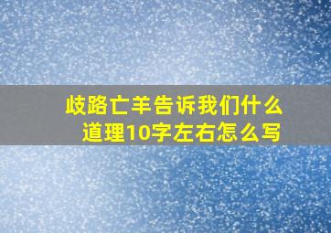 歧路亡羊告诉我们什么道理10字左右怎么写