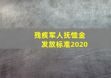 残疾军人抚恤金发放标准2020