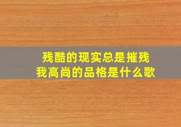 残酷的现实总是摧残我高尚的品格是什么歌