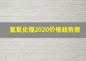 氢氧化锂2020价格趋势图