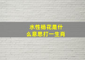 水性杨花是什么意思打一生肖