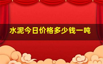 水泥今日价格多少钱一吨