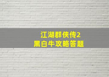 江湖群侠传2黑白牛攻略答题